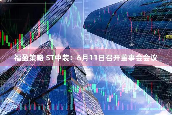 福盈策略 ST中装：6月11日召开董事会会议