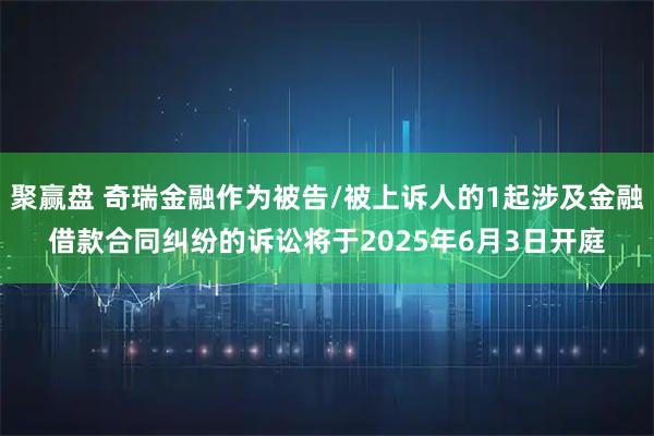 聚赢盘 奇瑞金融作为被告/被上诉人的1起涉及金融借款合同纠纷的诉讼将于2025年6月3日开庭