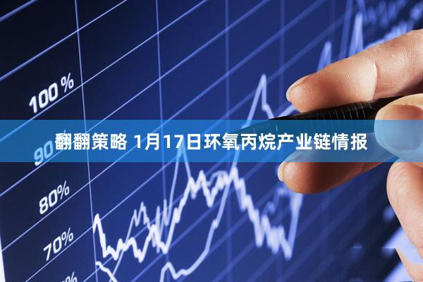 翻翻策略 1月17日环氧丙烷产业链情报