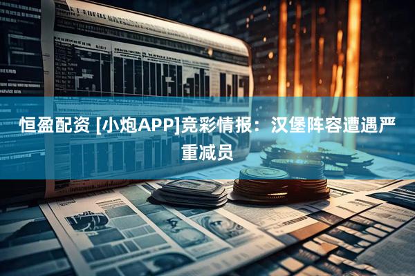 恒盈配资 [小炮APP]竞彩情报：汉堡阵容遭遇严重减员