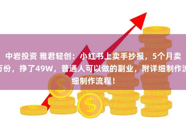 中岩投资 雅君轻创：小红书上卖手抄报，5个月卖99万份，挣了49W，普通人可以做的副业，附详细制作流程！