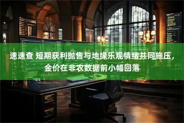 速速查 短期获利抛售与地缘乐观情绪共同施压，金价在非农数据前小幅回落