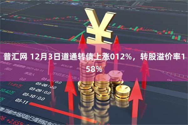 普汇网 12月3日道通转债上涨012%，转股溢价率158%