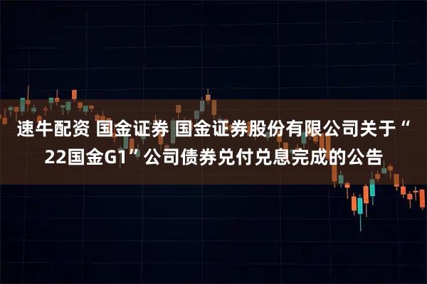 速牛配资 国金证券 国金证券股份有限公司关于“22国金G1”公司债券兑付兑息完成的公告