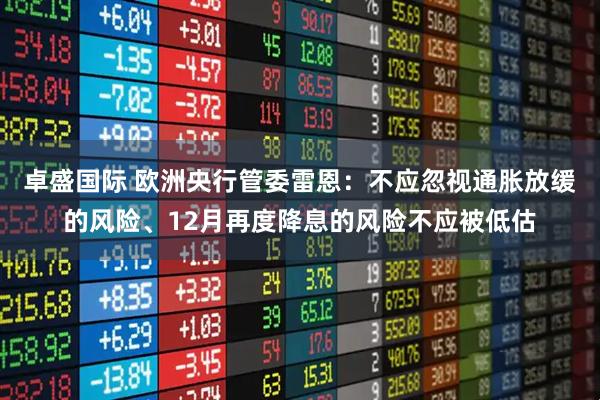 卓盛国际 欧洲央行管委雷恩：不应忽视通胀放缓的风险、12月再度降息的风险不应被低估