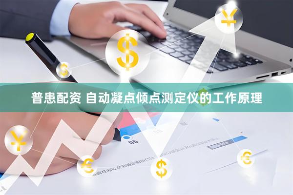 普患配资 自动凝点倾点测定仪的工作原理