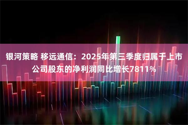 银河策略 移远通信：2025年第三季度归属于上市公司股东的净利润同比增长7811%