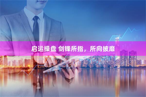 启运操盘 剑锋所指，所向披靡